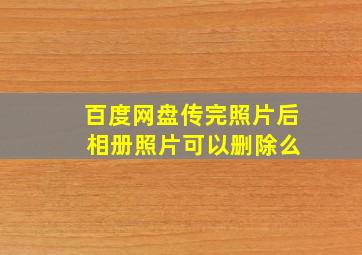 百度网盘传完照片后 相册照片可以删除么